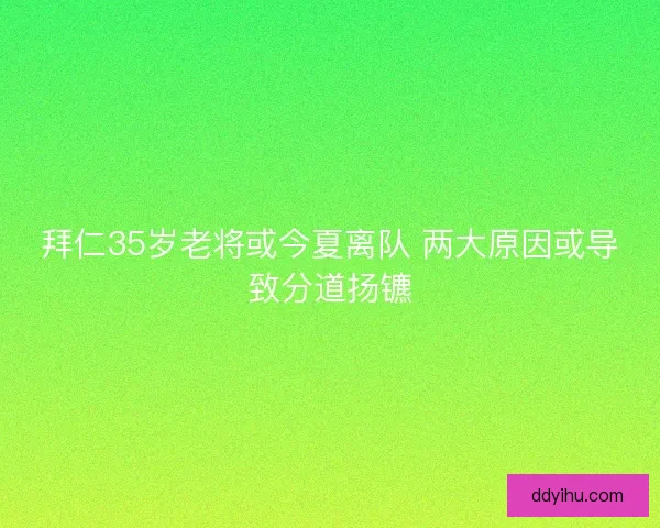 拜仁35岁老将或今夏离队 两大原因或导致分道扬镳