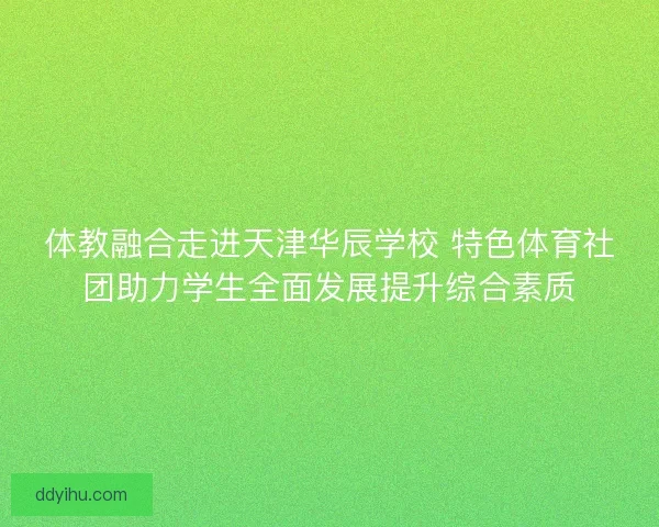 体教融合走进天津华辰学校 特色体育社团助力学生全面发展提升综合素质