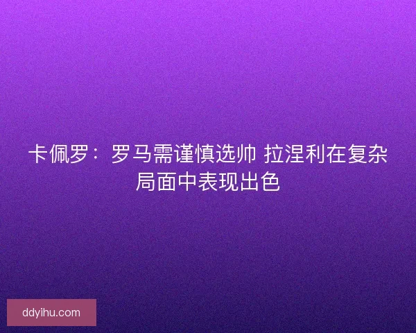 卡佩罗：罗马需谨慎选帅 拉涅利在复杂局面中表现出色