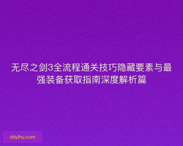 无尽之剑3全流程通关技巧隐藏要素与最强装备获取指南深度解析篇