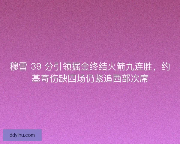 穆雷 39 分引领掘金终结火箭九连胜，约基奇伤缺四场仍紧追西部次席