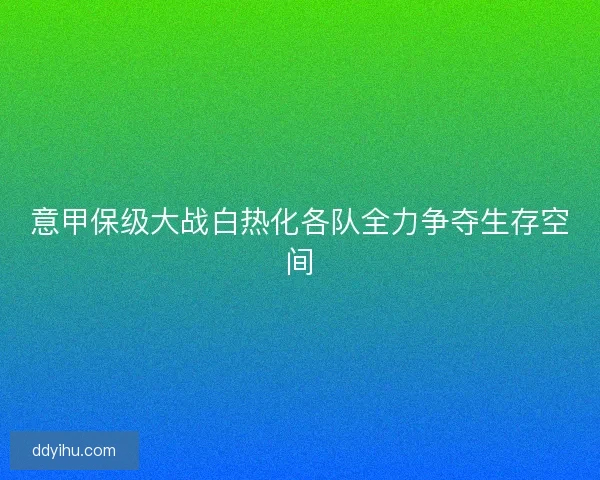 意甲保级大战白热化各队全力争夺生存空间