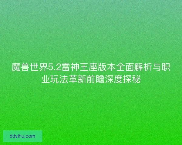 魔兽世界5.2雷神王座版本全面解析与职业玩法革新前瞻深度探秘