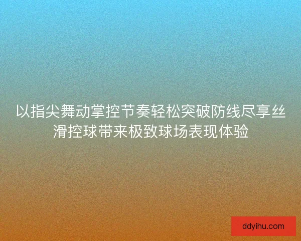 以指尖舞动掌控节奏轻松突破防线尽享丝滑控球带来极致球场表现体验