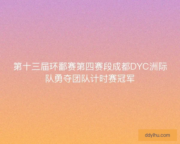 第十三届环鄱赛第四赛段成都DYC洲际队勇夺团队计时赛冠军