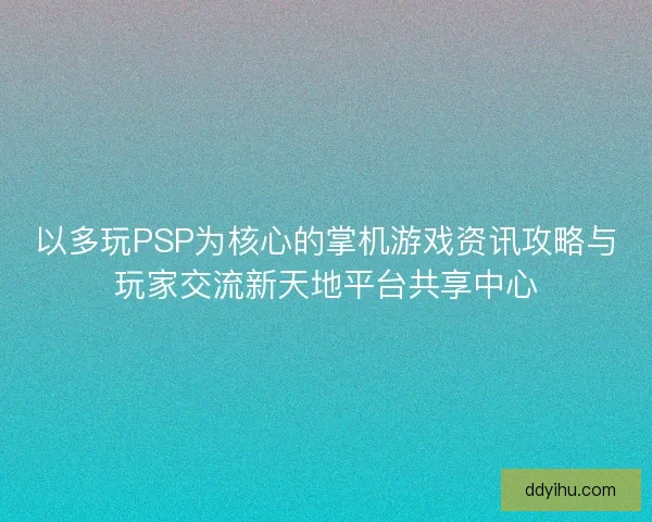 以多玩PSP为核心的掌机游戏资讯攻略与玩家交流新天地平台共享中心 以多玩PSP为核心的掌机游戏资讯攻略与玩家交流新天地平台共享中心