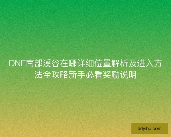 DNF南部溪谷在哪详细位置解析及进入方法全攻略新手必看奖励说明