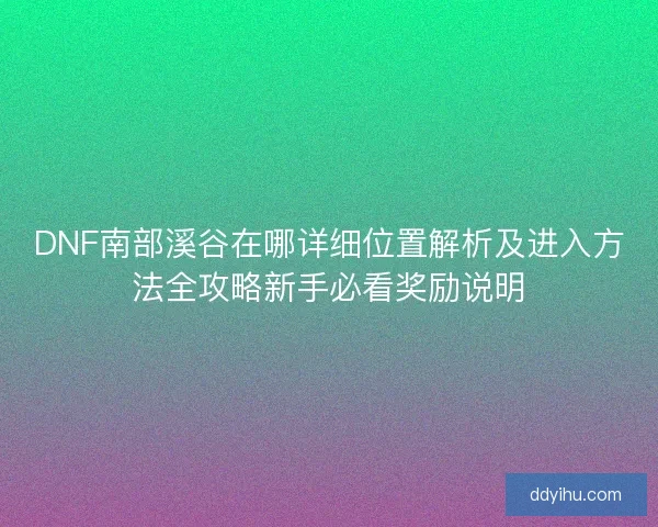 DNF南部溪谷在哪详细位置解析及进入方法全攻略新手必看奖励说明